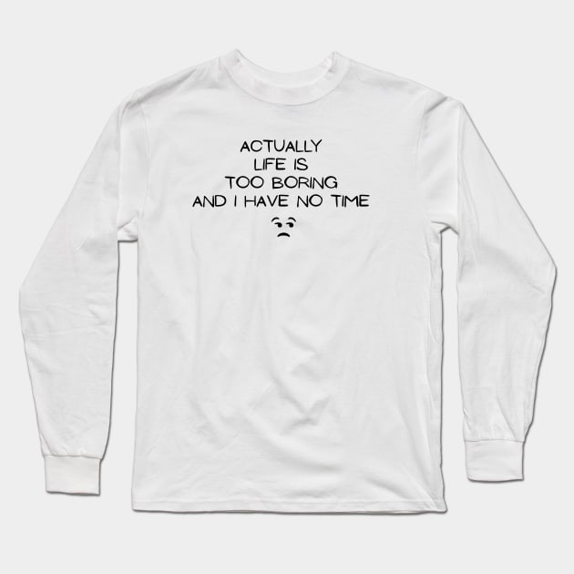 Actually Life is too Boring and I have no Time, truth and humor quote Long Sleeve T-Shirt by Allesbouad